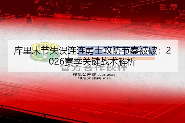 库里末节失误连连勇士攻防节奏被破:2026赛季关键战术解析